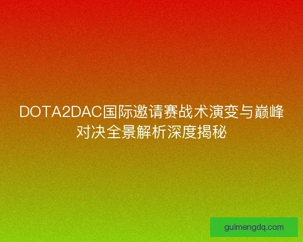 DOTA2DAC国际邀请赛战术演变与巅峰对决全景解析深度揭秘