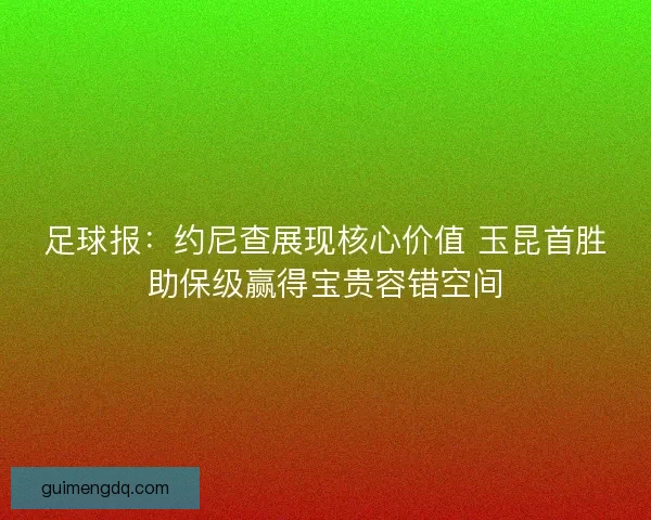足球报：约尼查展现核心价值 玉昆首胜助保级赢得宝贵容错空间