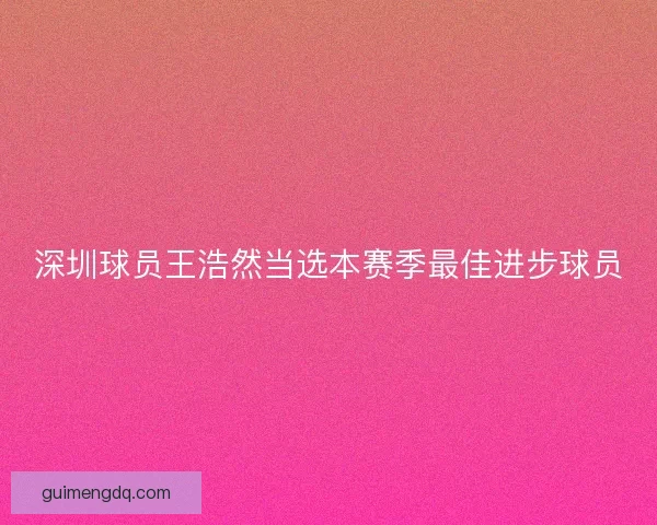 深圳球员王浩然当选本赛季最佳进步球员