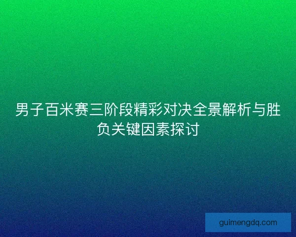 男子百米赛三阶段精彩对决全景解析与胜负关键因素探讨